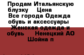 Продам Итальянскую блузку. › Цена ­ 3 000 - Все города Одежда, обувь и аксессуары » Женская одежда и обувь   . Ненецкий АО,Шойна п.